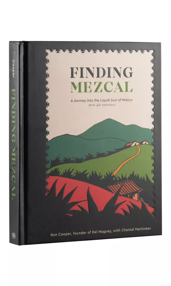 Finding Mezcal A Journey Into the Liquid Soul of Mexico - Ron Cooper and Chantal Martineau Finding Mezcal A Journey Into the Liquid Soul of Mexico - Ron Cooper and Chantal Martineau